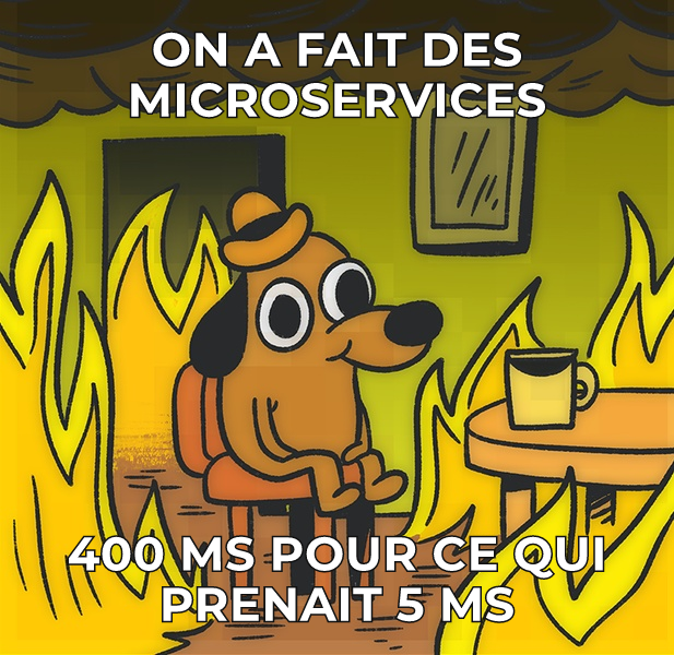 On a fait des microservices : 400 ms pour ce qui prenait 5 ms.
